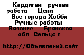 Кардиган ( ручная работа)  › Цена ­ 5 600 - Все города Хобби. Ручные работы » Вязание   . Брянская обл.,Сельцо г.